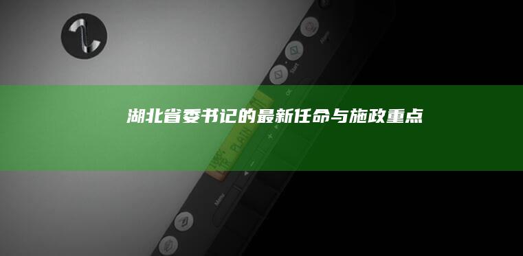 湖北省委书记的最新任命与施政重点