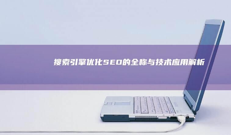 搜索引擎优化(SEO)的全称与技术应用解析